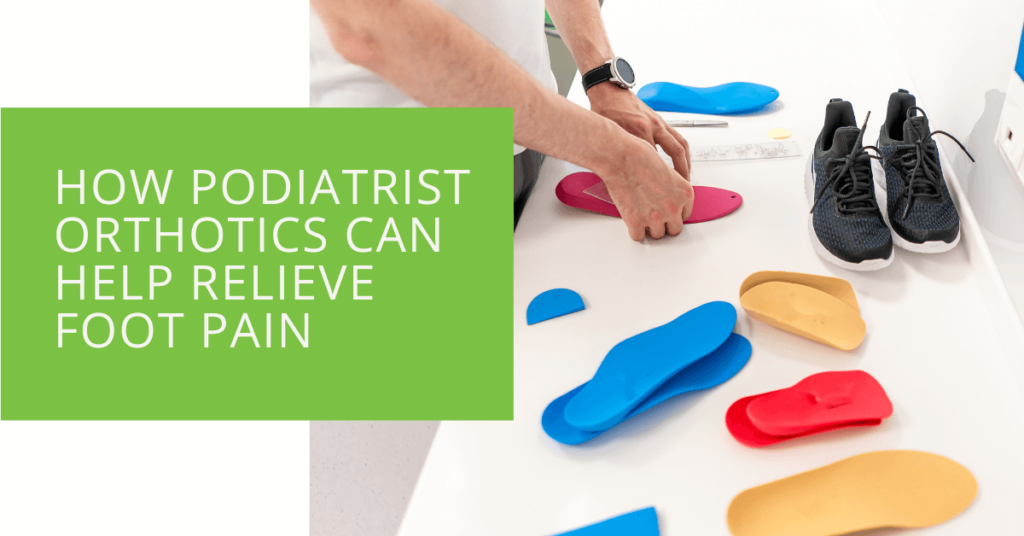 How Podiatrist Orthotics Can Help Relieve Foot Pain and Improve Mobility