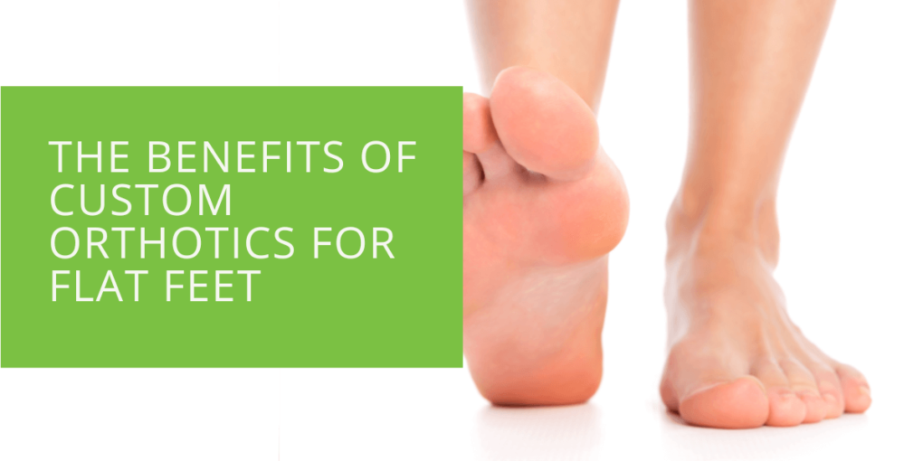 The Benefits of Custom Orthotics for Flat Feet