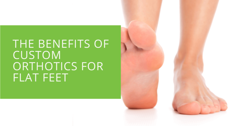 The Benefits of Custom Orthotics for Flat Feet