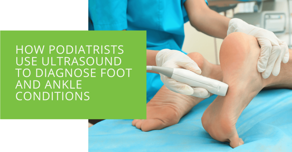 How Podiatrists Use Ultrasound to Diagnose Foot and Ankle Conditions
