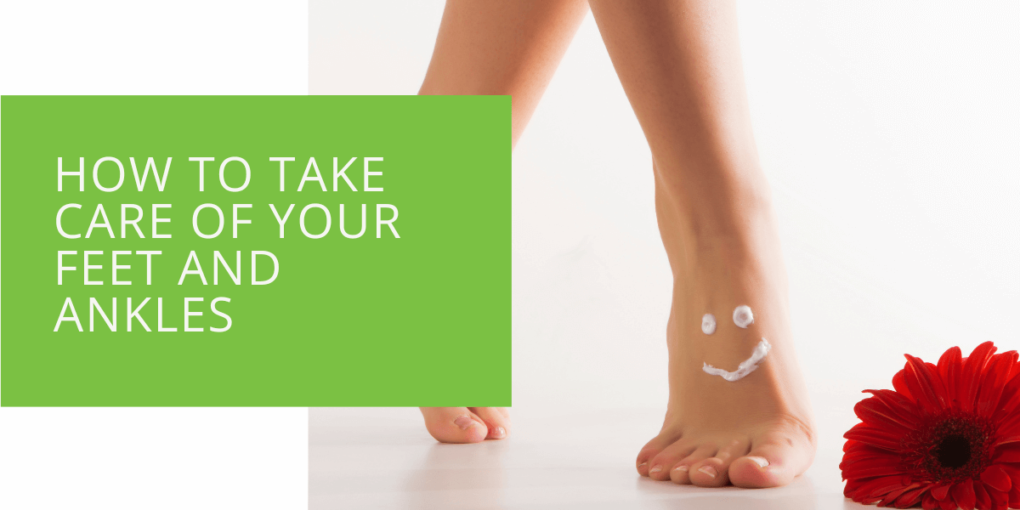 How to Take Care of Your Feet and Ankles