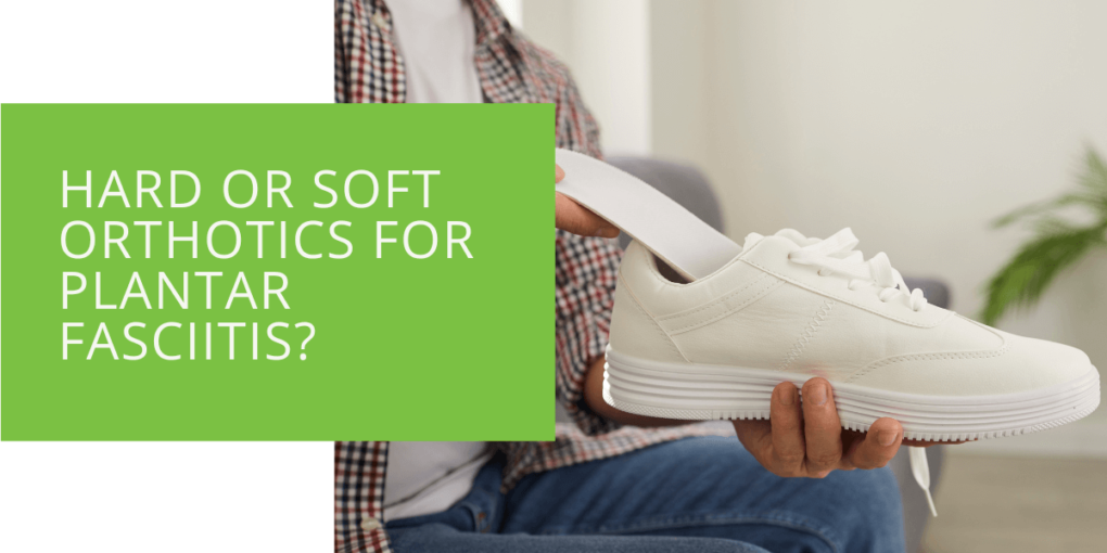 Hard or Soft Orthotics for Plantar Fasciitis