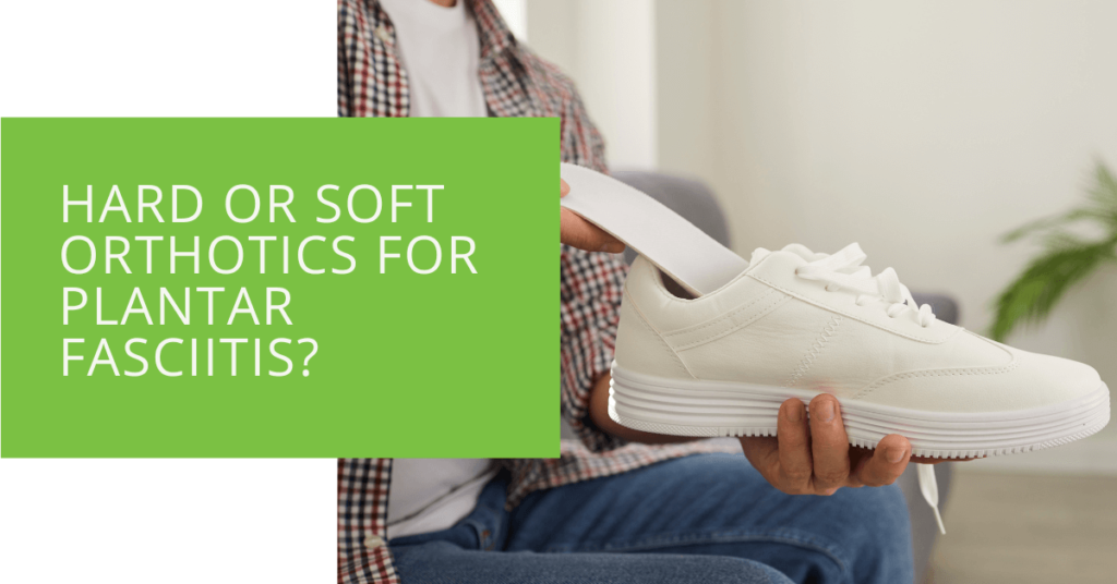 Hard or Soft Orthotics for Plantar Fasciitis